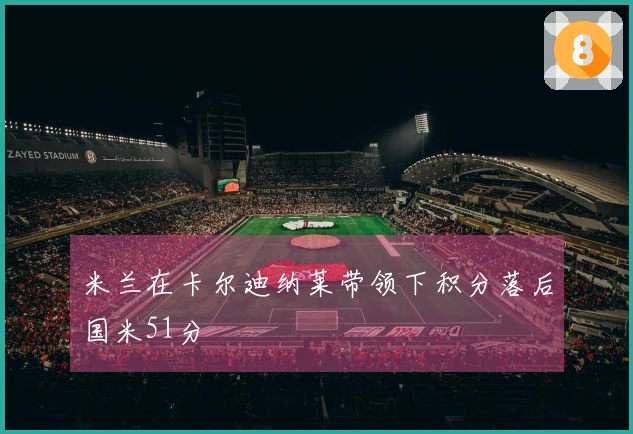 米兰在卡尔迪纳莱带领下积分落后国米51分
