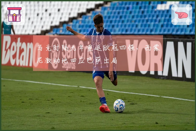 马竞时隔九年重返欧冠四强，西蒙尼激动地回应巴萨出局