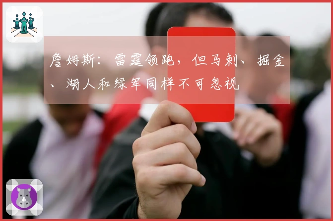 詹姆斯：雷霆领跑，但马刺、掘金、湖人和绿军同样不可忽视