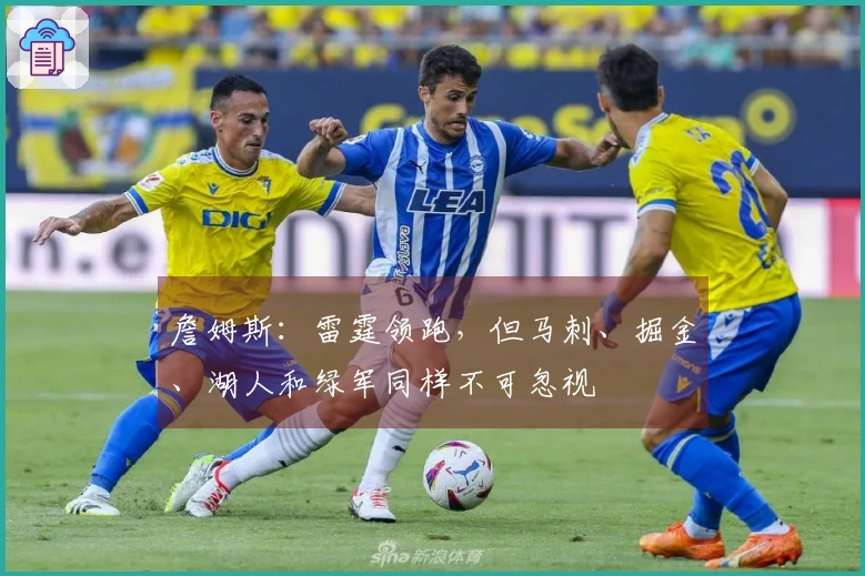 詹姆斯：雷霆领跑，但马刺、掘金、湖人和绿军同样不可忽视