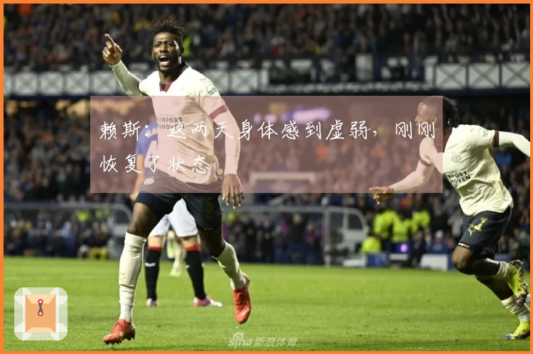 赖斯：这两天身体感到虚弱，刚刚恢复了状态