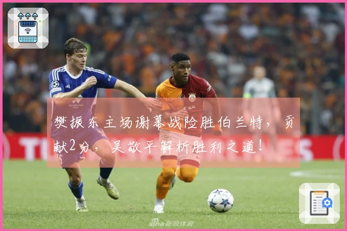 樊振东主场谢幕战险胜伯兰特，贡献2分，吴敬平解析胜利之道！