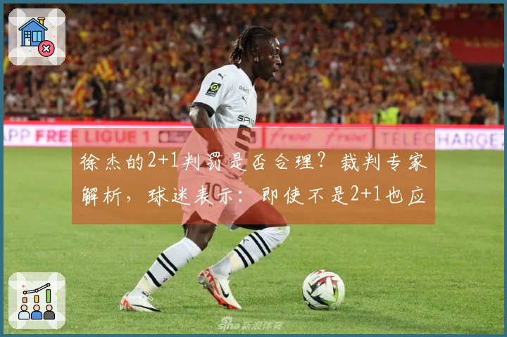 徐杰的2+1判罚是否合理？裁判专家解析，球迷表示：即使不是2+1也应判违体。