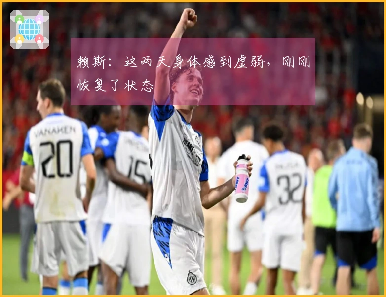 赖斯：这两天身体感到虚弱，刚刚恢复了状态