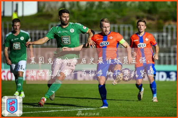 莱因克尔公布历史最佳球员五强，梅西位居第一马拉多纳和贝利紧随其后